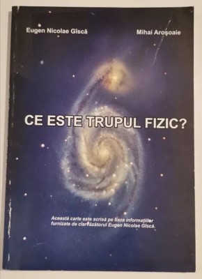 Eugen Nicolae Gisca, Mihai Arosoaie - Ce este trupul fizic? foto