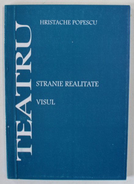 TEATRU de HRISTACHE POPESCU , CONTINE : STRANIE REALITATE / VISUL , ANII &#039; 90