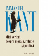 Mici scrieri despre morala, religie si politica - Immanuel Kant, Mircea Flonta, Hans-Klaus Keul, Grigore Vida