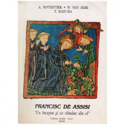 A. Rotzetter, W. Van Dijk, T. Matura - Francisc de Assisi - &amp;quot;un inceput si ce ramane din el&amp;quot; - 126445 foto