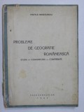 PROBLEME DE GEOGRAFIE ROMANEASCA - STUDII , COMUNICARI , CONFERINTE de VINTILA MIHAILESCU , 1944 ,COPERTA ORIGINALA BROSATA