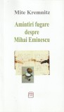 MITE KREMNITZ - AMINTIRI FUGARE DESPRE MIHAI EMINESCU ( EDITIE BILINGVA ROMANA-GERMANA )