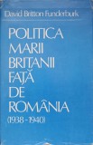 POLITICA MARII BRITANII FATA DE ROMANIA 1938-1940-DAVID BRITTON FUNDERBURK-90461