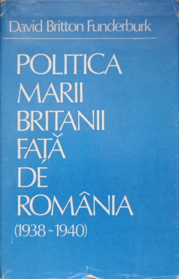 POLITICA MARII BRITANII FATA DE ROMANIA 1938-1940-DAVID BRITTON FUNDERBURK foto