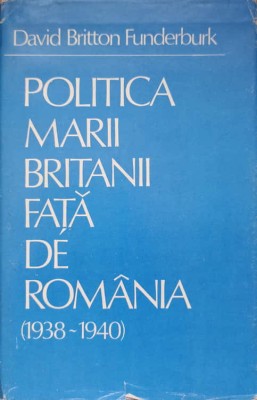 POLITICA MARII BRITANII FATA DE ROMANIA 1938-1940-DAVID BRITTON FUNDERBURK-216384 foto