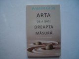 Arta de a gasi dreapta masura - Anselm Grun