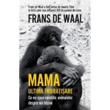 Mama. Ultima imbratisare. Ce ne spun emotiile animalelor despre noi insine/Frans De Waal