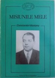 CONSTANTIN VISOIANU : MISIUNILE MELE ( CULEGERE DE DOCUMENTE ) , editie ingrijita de GEORGE G. POTRA , NICOLAE DINU , 1997