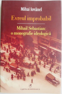 Evreul improbabil. Mihail Sebastian: o monografie ideologica &amp;ndash; Mihai Iovanel foto