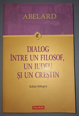 PIERRE ABELARD - DIALOG INTRE UN FILOSOF, UN IUDEU SI UN CRESTIN (EDITIE BILINGVA) foto