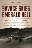 Savage Skies, Emerald Hell: The U.S., Australia, Japan, and the Ferocious Air Battle for New Guinea in World War II