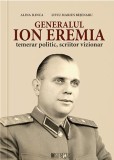 Generalul Ion Eremia. Temerar politic, scriitor vizionar - Editura Cetatea de Scaun
