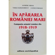 In Apararea Romaniei Mari Campania Armatei Romane Din 1918-19 - Dumitru Preda Vasile Alexandrescu Costica Prodan , O50