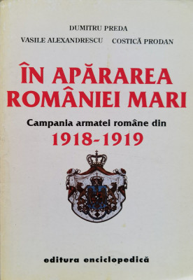In Apararea Romaniei Mari Campania Armatei Romane Din 1918-19 - Dumitru Preda Vasile Alexandrescu Costica Prodan ,557827 foto