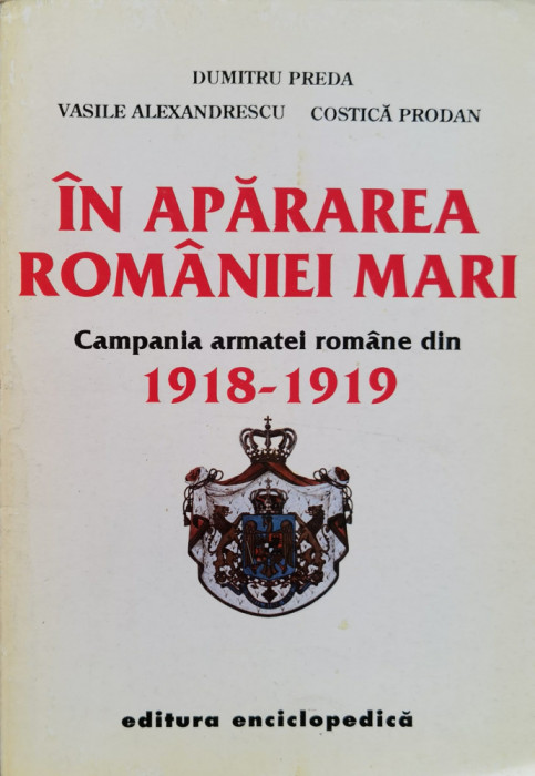 In Apararea Romaniei Mari Campania Armatei Romane Din 1918-19 - Dumitru Preda Vasile Alexandrescu Costica Prodan , O50