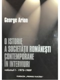 George Arion - O istorie a societatii romanesti contemporane in interviuri ( Vol. I : 1975-1989 )