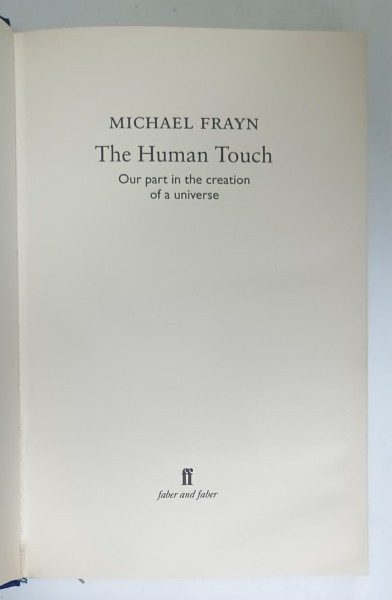 THE HUMAN TOUCH , OUR PART IN THE CREATION OF A UNIVERSE by MICHAEL FRAYN , 2006
