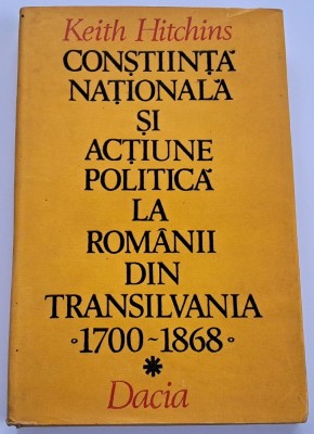 Keith Hitchins - Constiinta nationala si actiune politica la romanii din Transilvania 1700-1868 foto