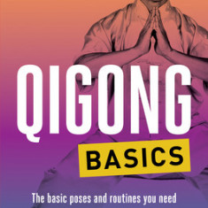 Qigong Basics: The Basic Poses and Routines You Need to Be Healthy and Relaxed