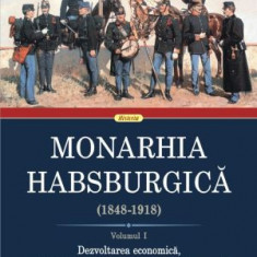 Monarhia Habsburgica (1848-1918), vol I. Dezvoltarea economica, administratia si sistemul juridic, forta armata