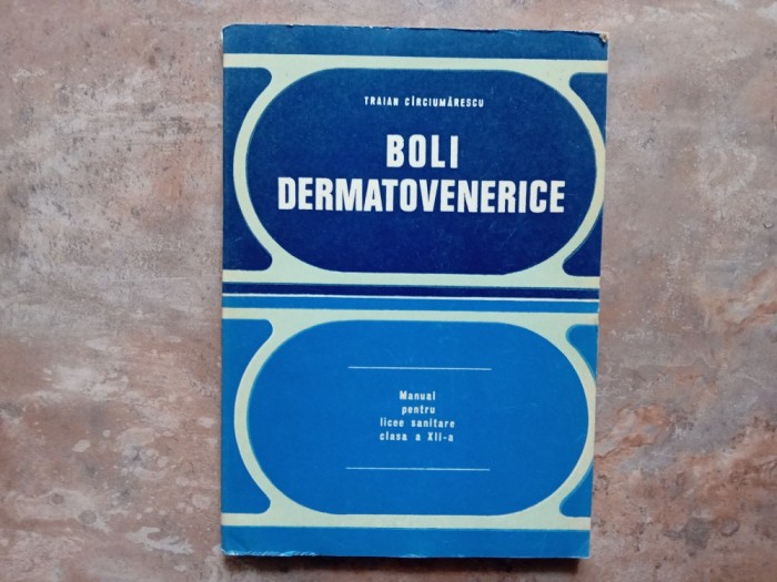 Boli dermatovenerice - Manual pentru licee sanitare, clasa a XII-a, - Traian Circiumarescu, 1979