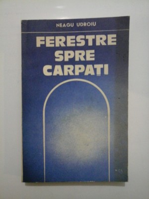 FERESTRE SPRE CARPATI - Neagu Udroiu (cu dedicatie pentru Gen. Iulian Vlad) foto