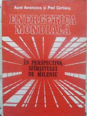 ENERGETICA MONDIALA IN PERSPECTIVA SFARSITULUI DE MILENIU-AUREL AVRAMESCU, PAUL CARTIANU foto