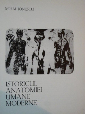 ISTORICUL ANATOMIEI UMANE MODERNE de MIHAI IONESCU ,1974 foto