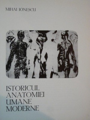 ISTORICUL ANATOMIEI UMANE MODERNE de MIHAI IONESCU ,1974 foto