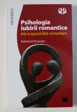 PSIHOLOGIA IUBIRII ROMANTICE INTR- O EPOCA FARA ROMANTISM de NATHANIEL BRANDEN , 2017