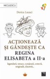 Actioneaza si gandeste ca Regina Elisabeta a II-a - Dorica Lucaci