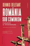 Romania sub comunism. Paradox si degenerare - Dennis Deletant