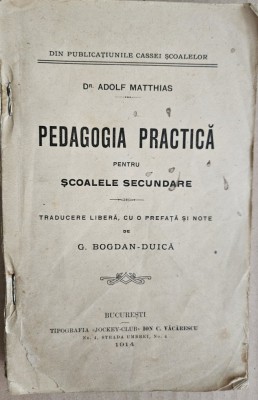 PEDAGOGIA PRACTICA PENTRU SCOLILE SECUNDARE - ADOLF MATTHIAS , traducere de G. BOGDAN - DUICA , BUCURESTI 1917 foto
