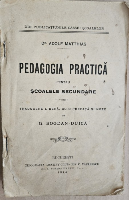 PEDAGOGIA PRACTICA PENTRU SCOLILE SECUNDARE - ADOLF MATTHIAS , traducere de G. BOGDAN - DUICA , BUCURESTI 1917