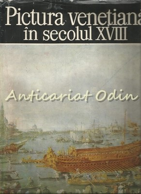 Pictura Venetiana In Secolul XVIII - Alexandru Balaci