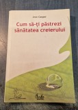 Cum sa ti pastrezi sanatatea creierului Jean Carper
