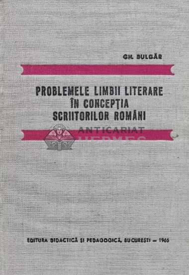 Problemele limbii literare in conceptia scriitorilor romani - 1966 - GH. Bulgar (T98)