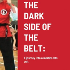 The Dark Side of the Belt: A journey into a martial arts cult.