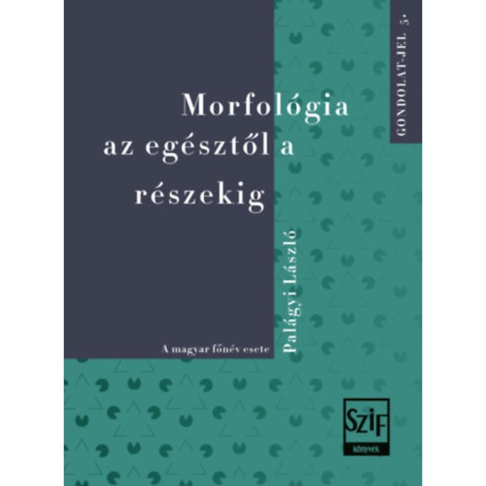 Morfol&oacute;gia az eg&eacute;sztől a r&eacute;szekig - A magyar főn&eacute;v esete - Pal&aacute;gyi L&aacute;szl&oacute;