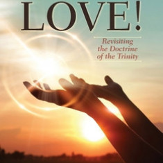 The Eternal Godhead of Love!: Revisiting the Doctrine of the Trinity