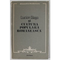 LUCIAN BLAGA SI CULTURA POPULARA ROMANEASCA de ALEXANDRU TEODORESCU , 1983