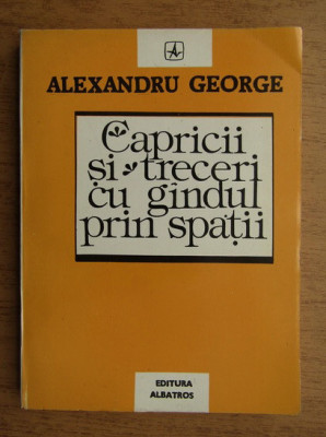 Alexandru George - Capricii si treceri cu gandul prin spatii foto