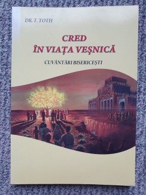 Cred in viata vesnica - Cuvantari bisericesti - Dr. T. Toth, 2014, 186 pag foto