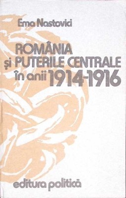 ROMANIA SI PUTERILE CENTRALE IN ANII 1914-1916-EMA NASTOVICI-264408 foto