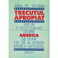 Trecutul Apropiat. Eseuri Si Documente Despre America - Allan M. Winkler