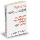 Puterea obisnuintei - De ce facem ceea ce facem in viata si in afaceri - Charles Duhigg