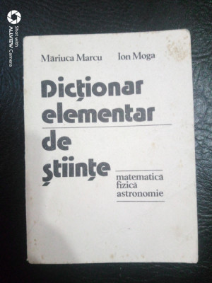 Dictionar elementar de stiinte-matematica,fizica,astronomie-M.Marcu,Ion Moga foto