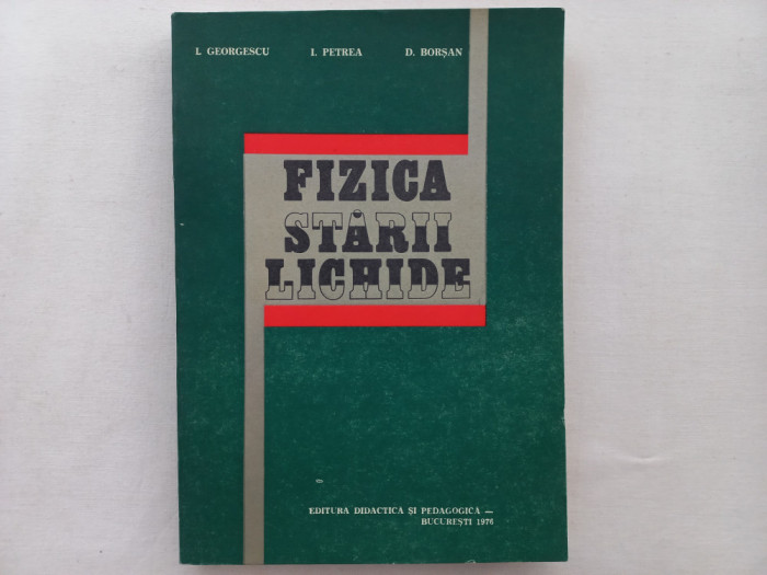 FIZICA STARII LICHIDE - I. GEORGESCU, I. PETREA, D. BORSAN ( TIRAJ FOARTE MIC)