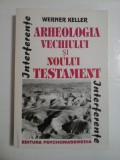 ARHEOLOGIA VECHIULUI SI NOULUI TESTAMENT - WERNER KELLER