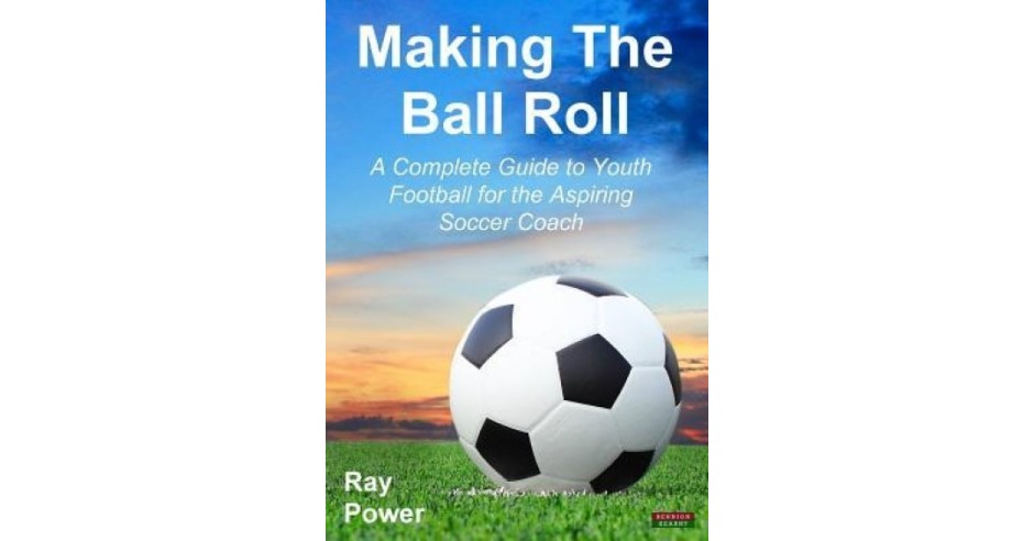 Making the Ball Roll: A Complete Guide to Youth Football for the ...